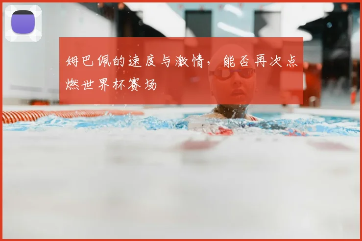 姆巴佩的速度与激情，能否再次点燃世界杯赛场