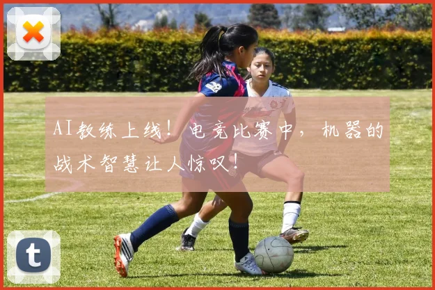 AI教练上线！电竞比赛中，机器的战术智慧让人惊叹！