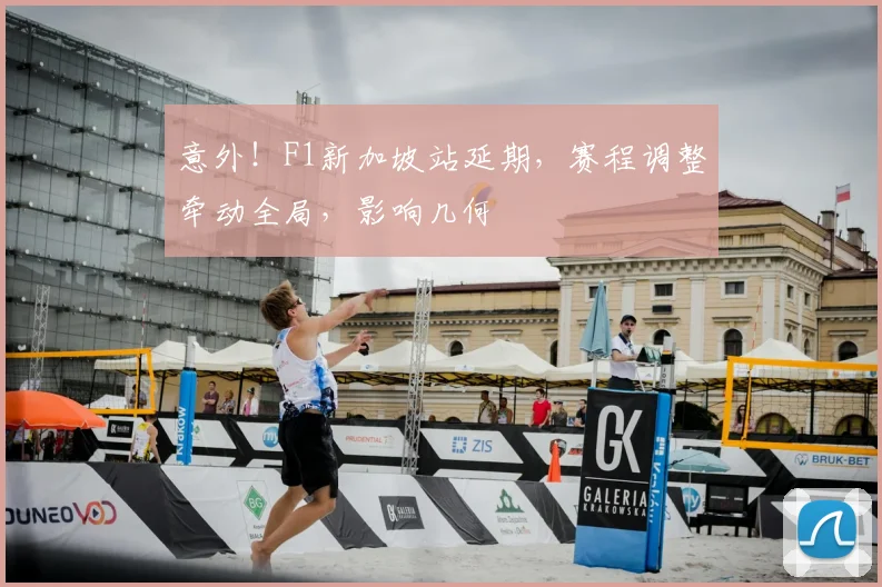 意外！F1新加坡站延期，赛程调整牵动全局，影响几何