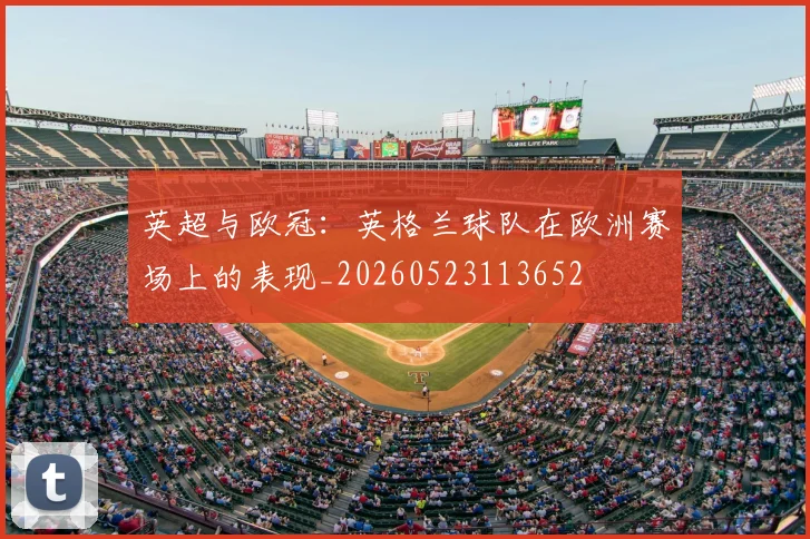 英超与欧冠:英格兰球队在欧洲赛场上的表现_20260523113652
