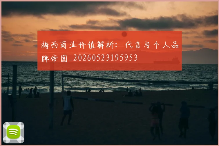 梅西商业价值解析：代言与个人品牌帝国_20260523195953