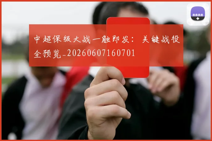 中超保级大战一触即发：关键战役全预览_20260607160701
