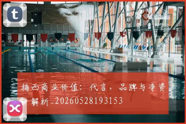 梅西商业价值：代言、品牌与净资产解析_20260528193153