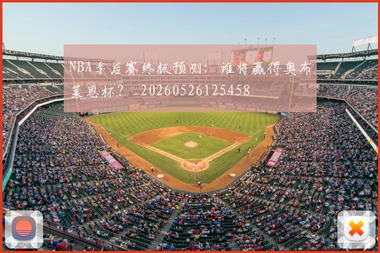 NBA季后赛终极预测:谁将赢得奥布莱恩杯?_20260526125458