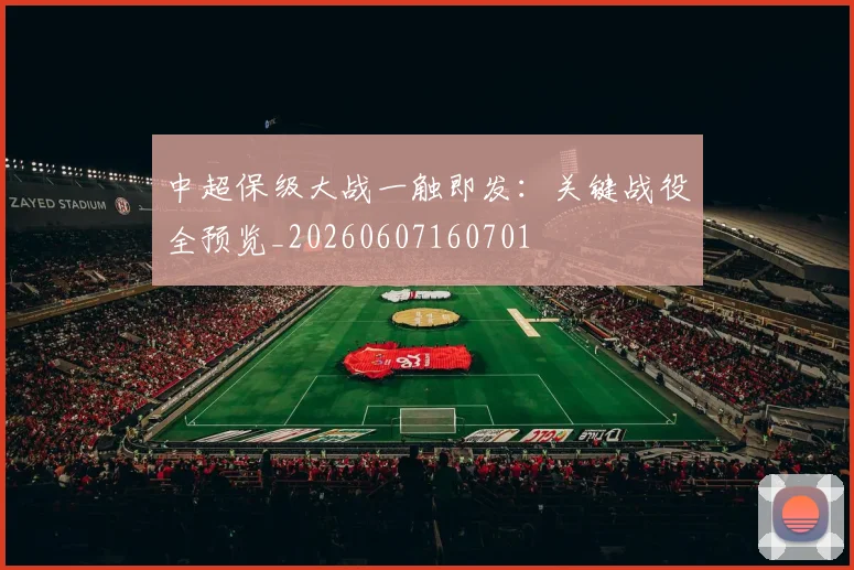 中超保级大战一触即发：关键战役全预览_20260607160701