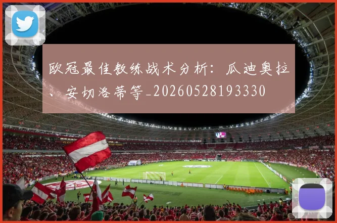 欧冠最佳教练战术分析：瓜迪奥拉、安切洛蒂等_20260528193330