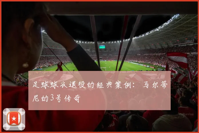 足球球衣退役的经典案例：马尔蒂尼的3号传奇